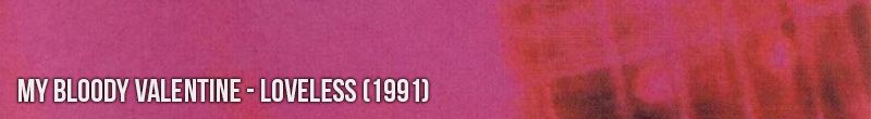 My Bloody Valentine - Loveless (1991)